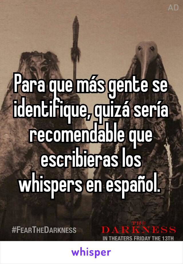 Para que más gente se identifique, quizá sería recomendable que escribieras los whispers en español. 