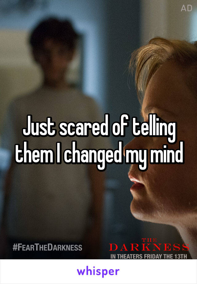 Just scared of telling them I changed my mind