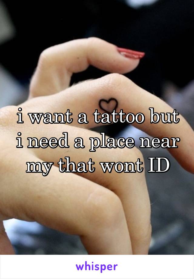 i want a tattoo but i need a place near my that wont ID