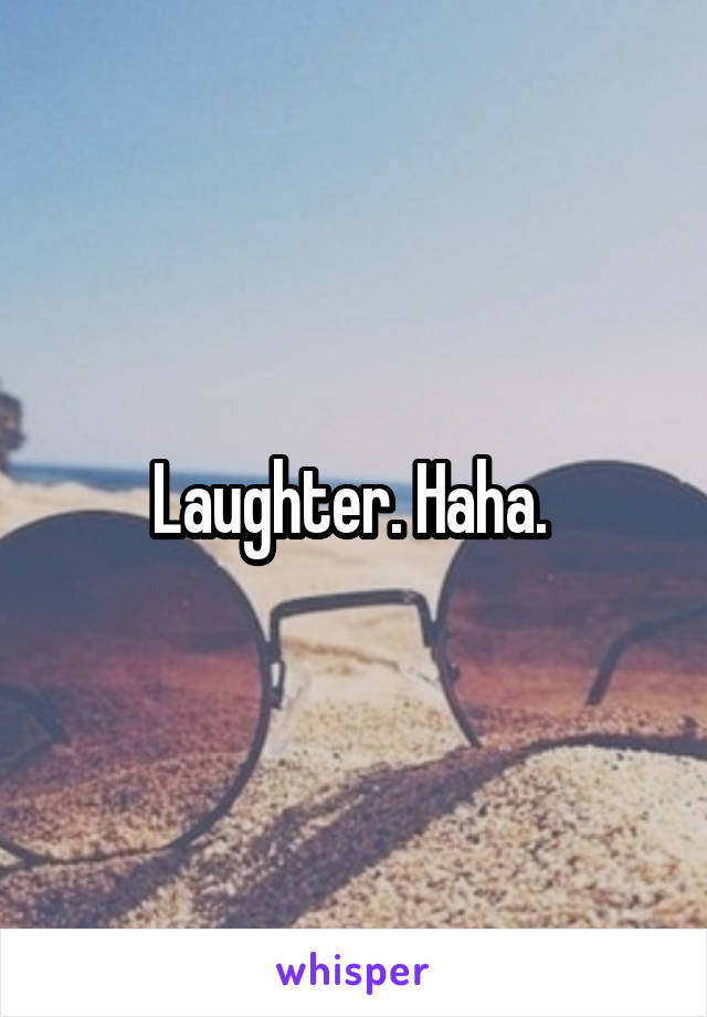 Laughter. Haha. 