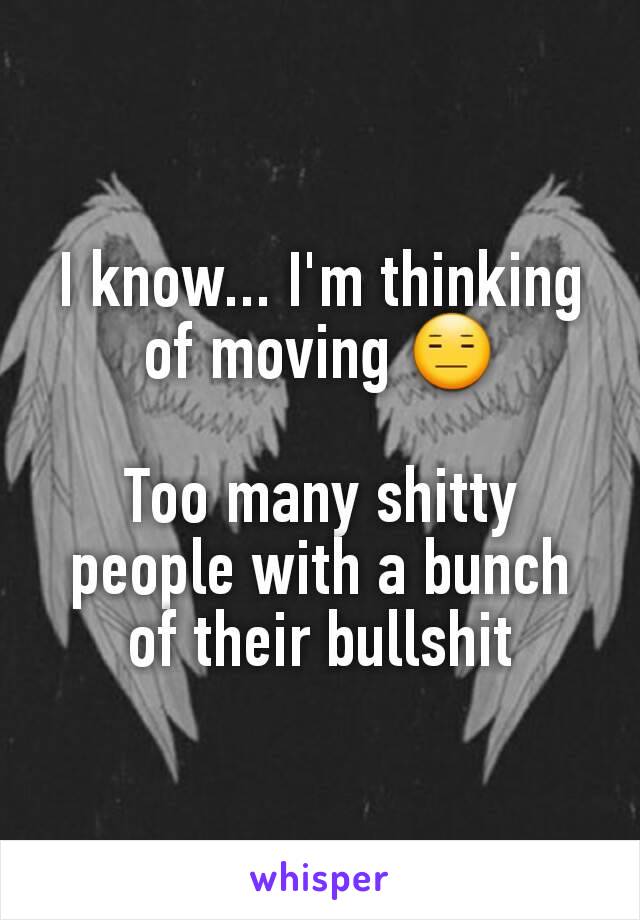 I know... I'm thinking of moving 😑

Too many shitty people with a bunch of their bullshit