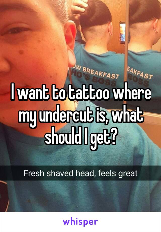 I want to tattoo where my undercut is, what should I get?