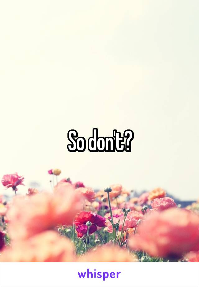 So don't?