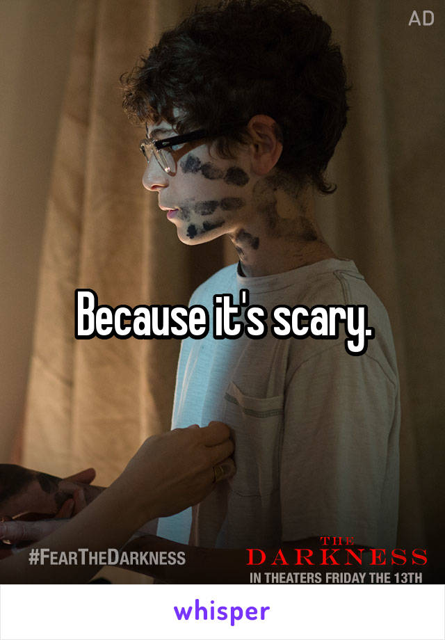 Because it's scary.