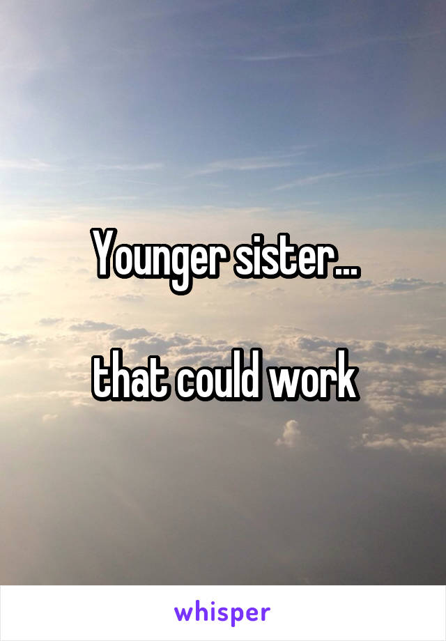 Younger sister...

that could work