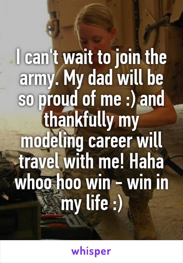 I can't wait to join the army. My dad will be so proud of me :) and thankfully my modeling career will travel with me! Haha whoo hoo win - win in my life :)