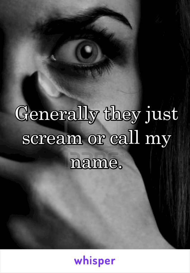 Generally they just scream or call my name.