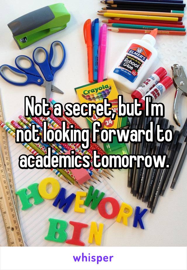 Not a secret, but I'm not looking forward to academics tomorrow.