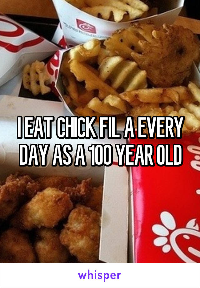 I EAT CHICK FIL A EVERY DAY AS A 100 YEAR OLD