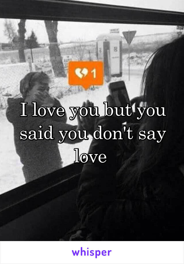 I love you but you said you don't say love 