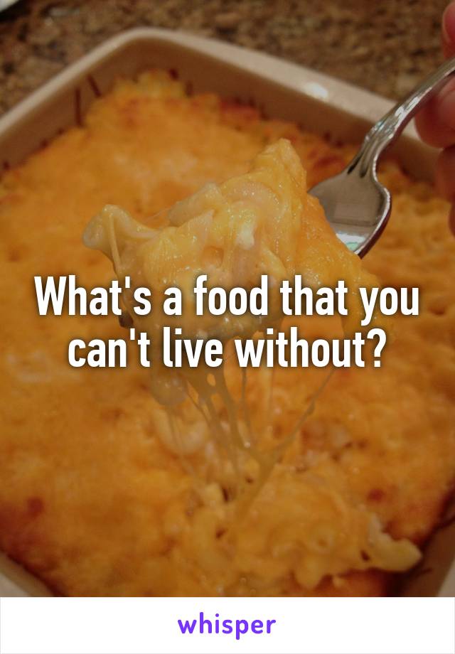 What's a food that you can't live without?