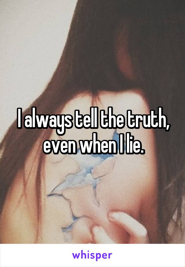 I always tell the truth, even when I lie.