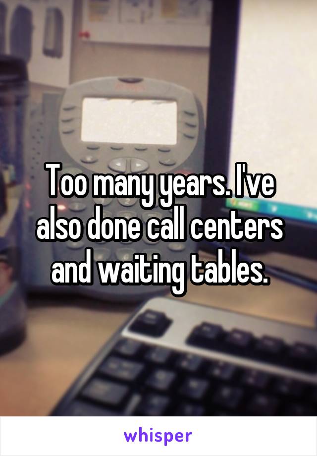 Too many years. I've also done call centers and waiting tables.