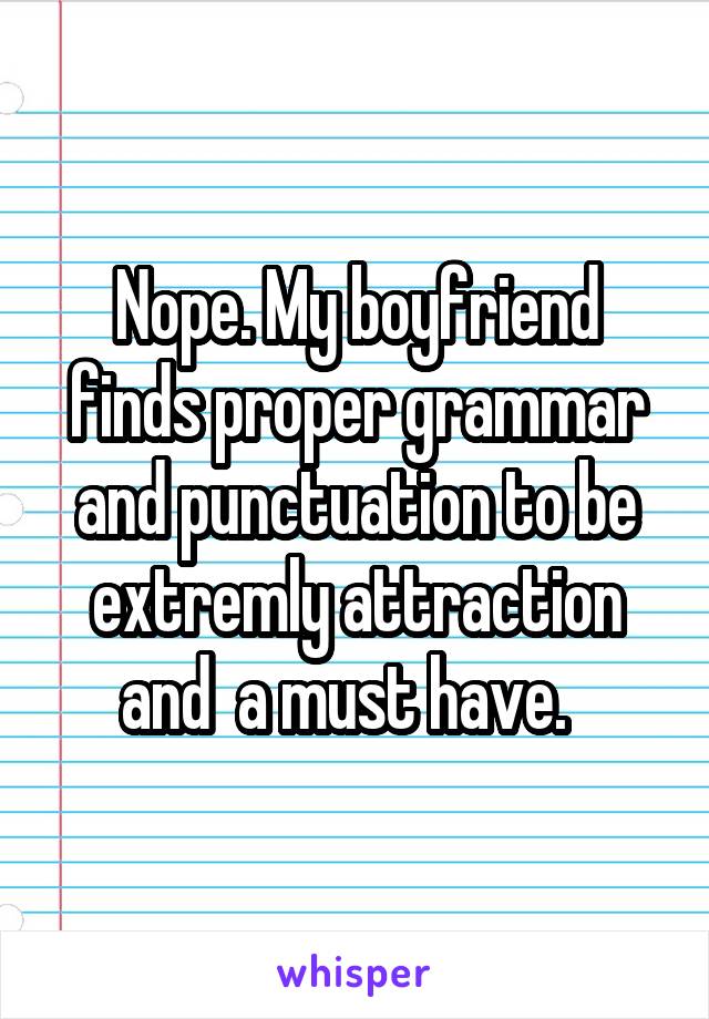 Nope. My boyfriend finds proper grammar and punctuation to be extremly attraction and  a must have.  