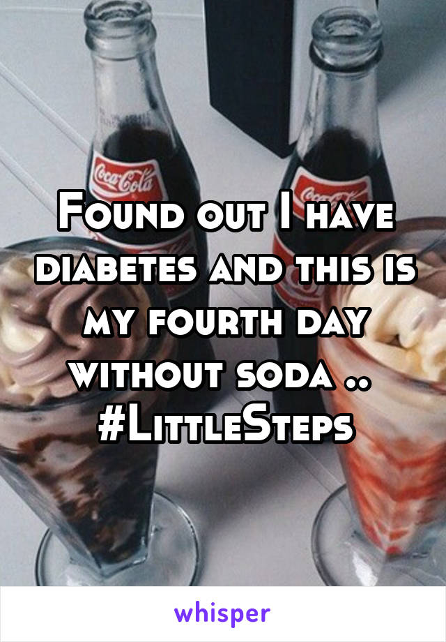 Found out I have diabetes and this is my fourth day without soda .. 
#LittleSteps