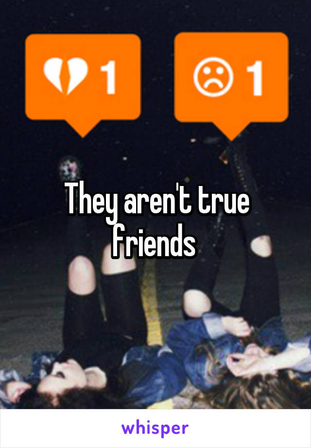 They aren't true friends 