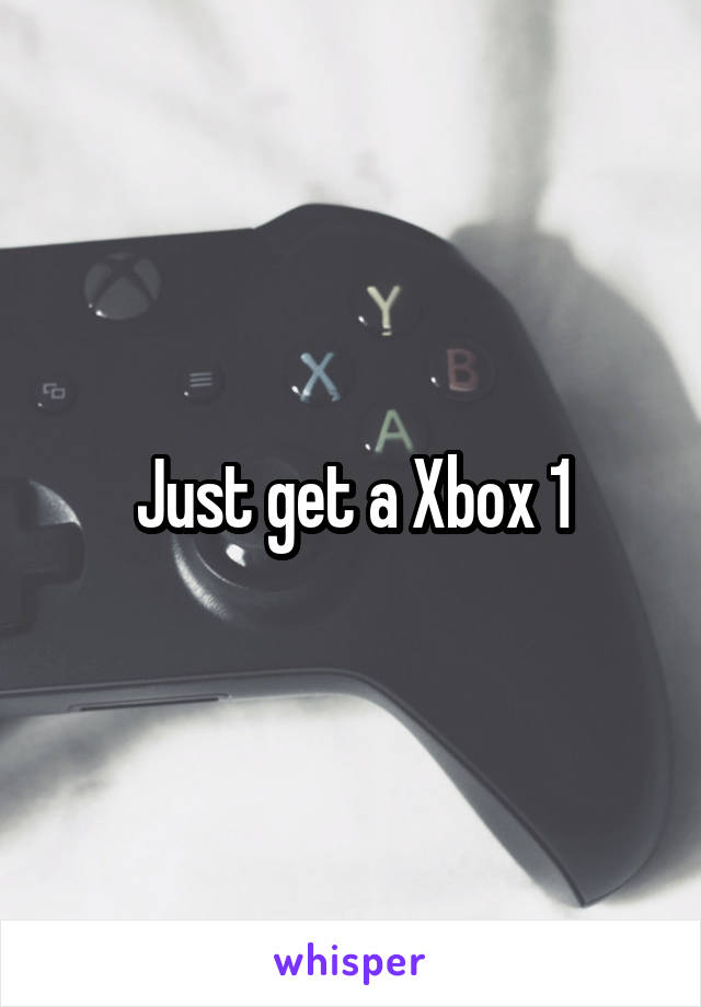 Just get a Xbox 1