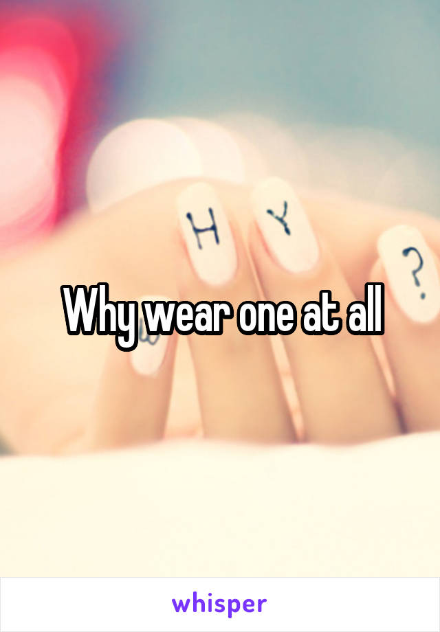 Why wear one at all