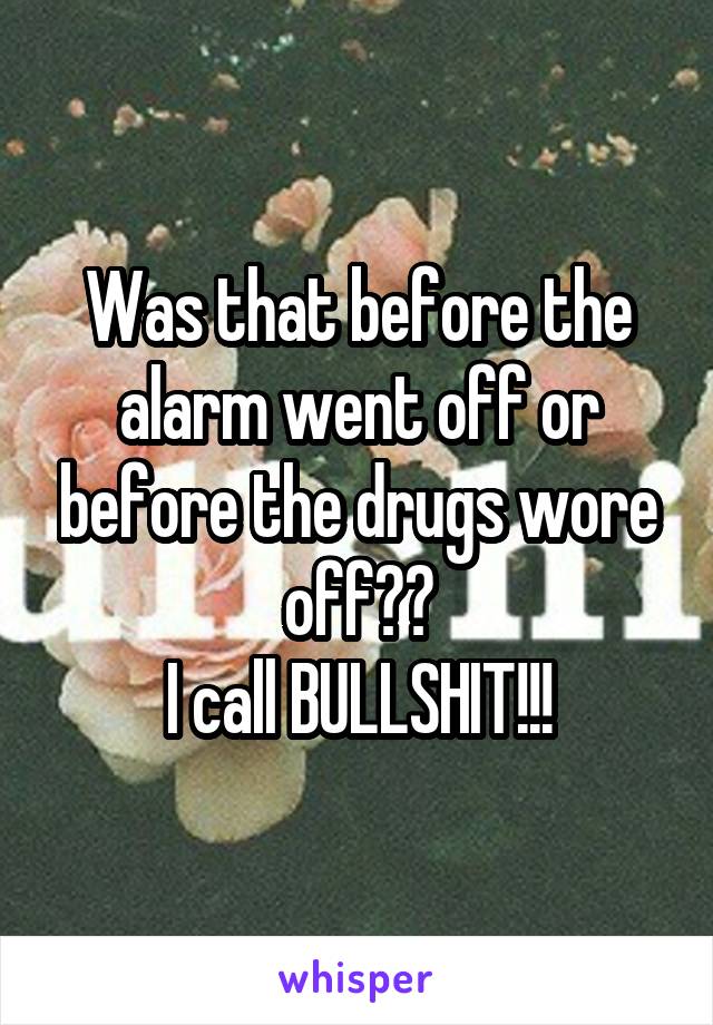 Was that before the alarm went off or before the drugs wore off??
I call BULLSHIT!!!