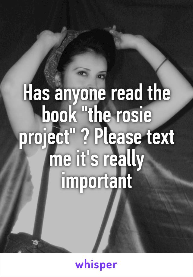 Has anyone read the book "the rosie project" ? Please text me it's really important