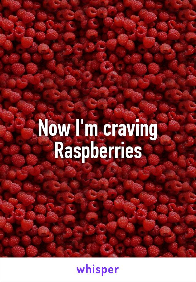 Now I'm craving Raspberries