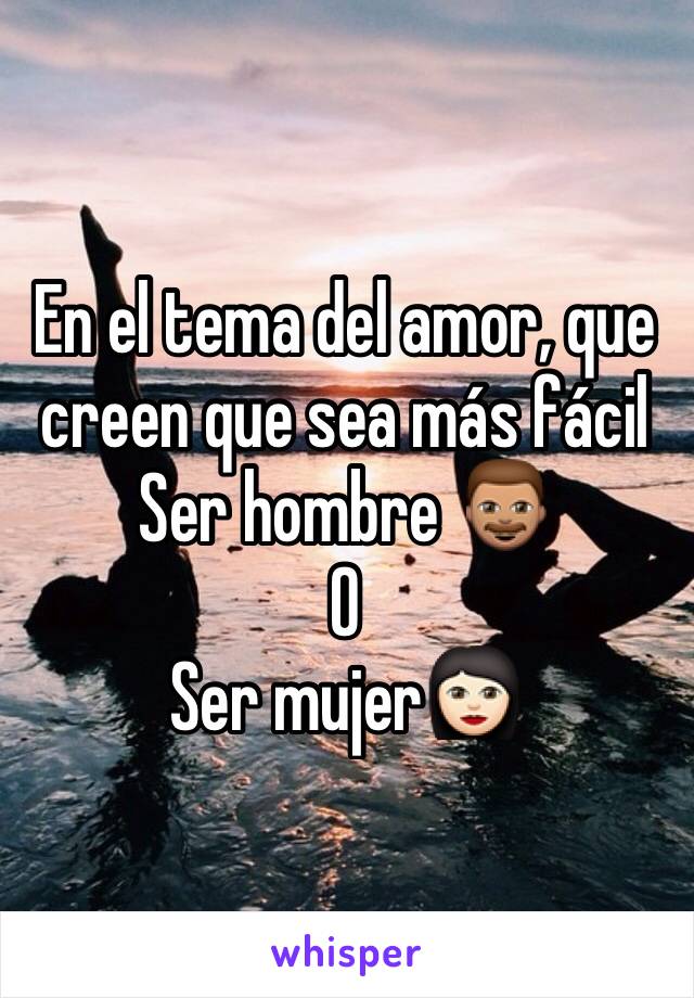 En el tema del amor, que creen que sea más fácil  
Ser hombre 👨🏽
O 
Ser mujer👩🏻