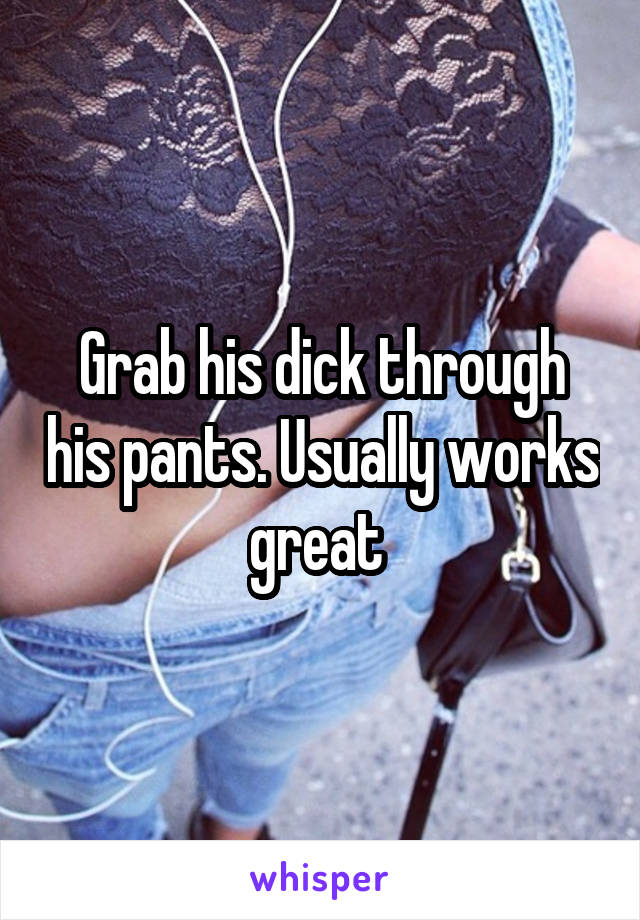 Grab his dick through his pants. Usually works great 