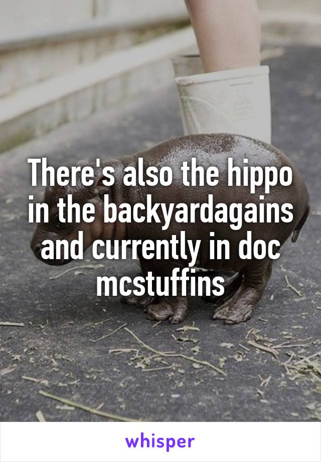 There's also the hippo in the backyardagains and currently in doc mcstuffins