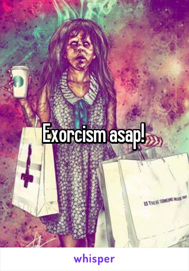 Exorcism asap! 