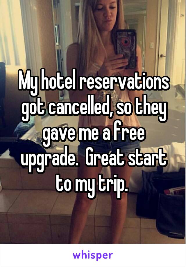 My hotel reservations got cancelled, so they gave me a free upgrade.  Great start to my trip. 