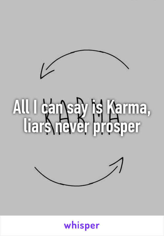 All I can say is Karma, liars never prosper