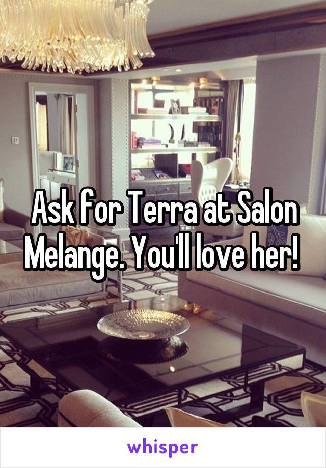 Ask for Terra at Salon Melange. You'll love her! 