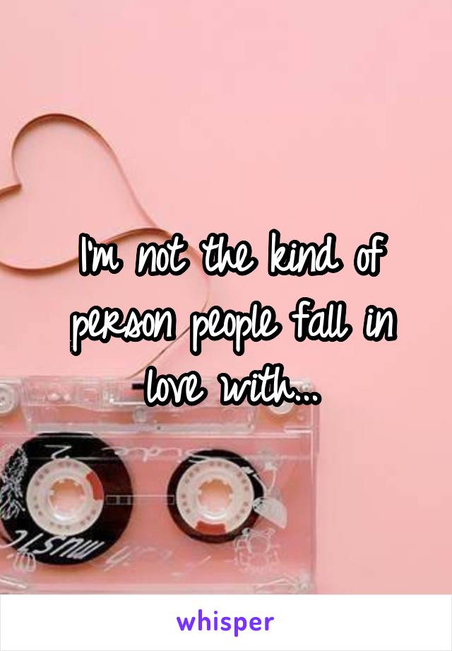 I'm not the kind of person people fall in love with...