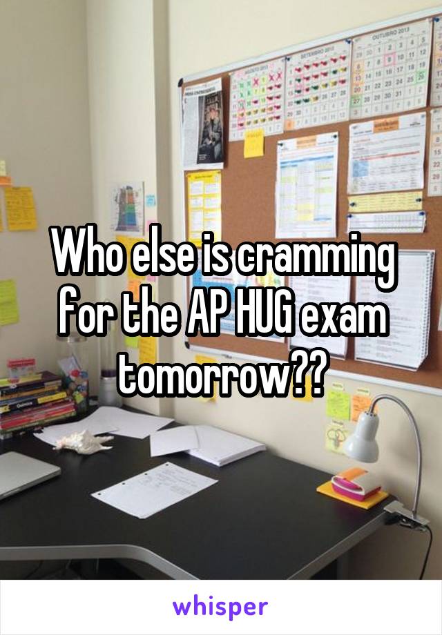 Who else is cramming for the AP HUG exam tomorrow??