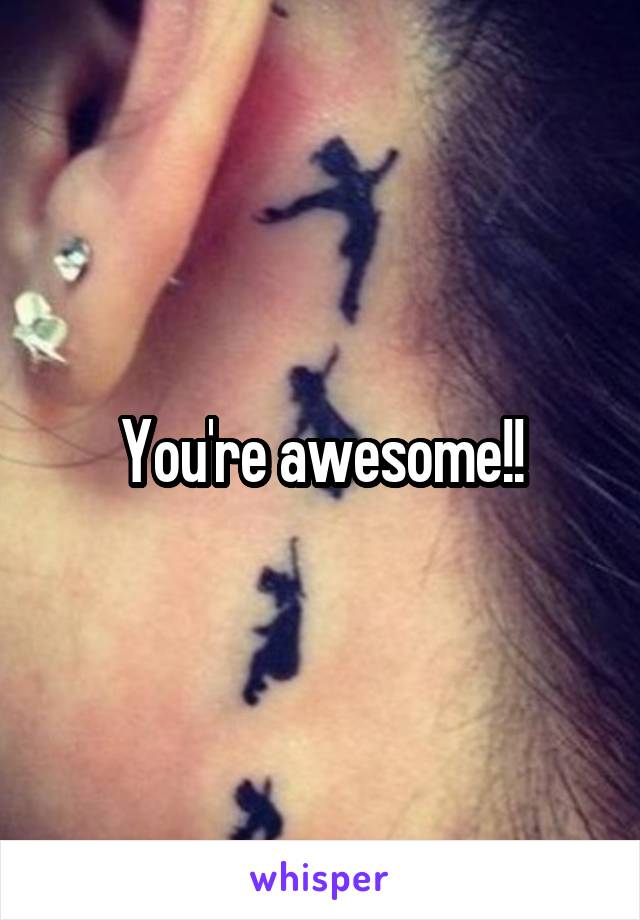 You're awesome!!