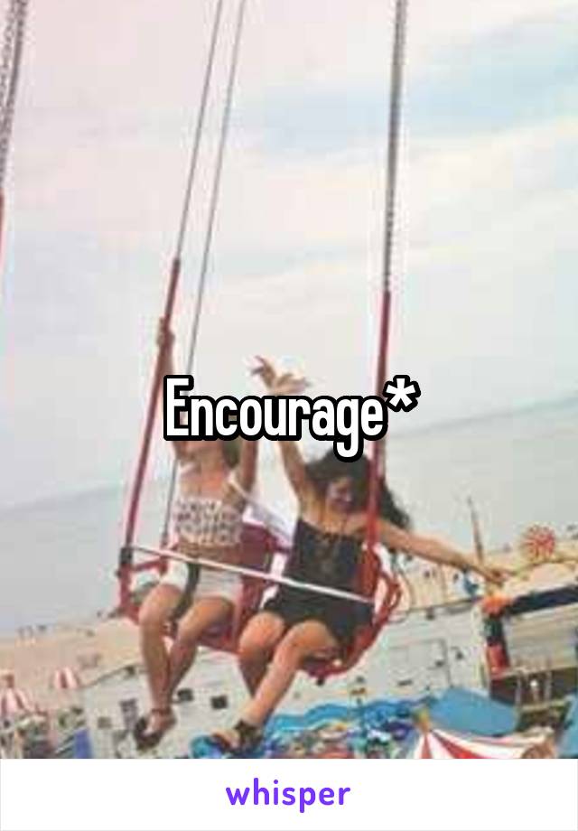 Encourage*