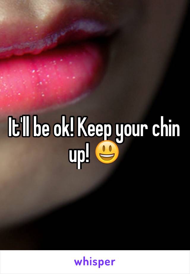 It'll be ok! Keep your chin up! 😃