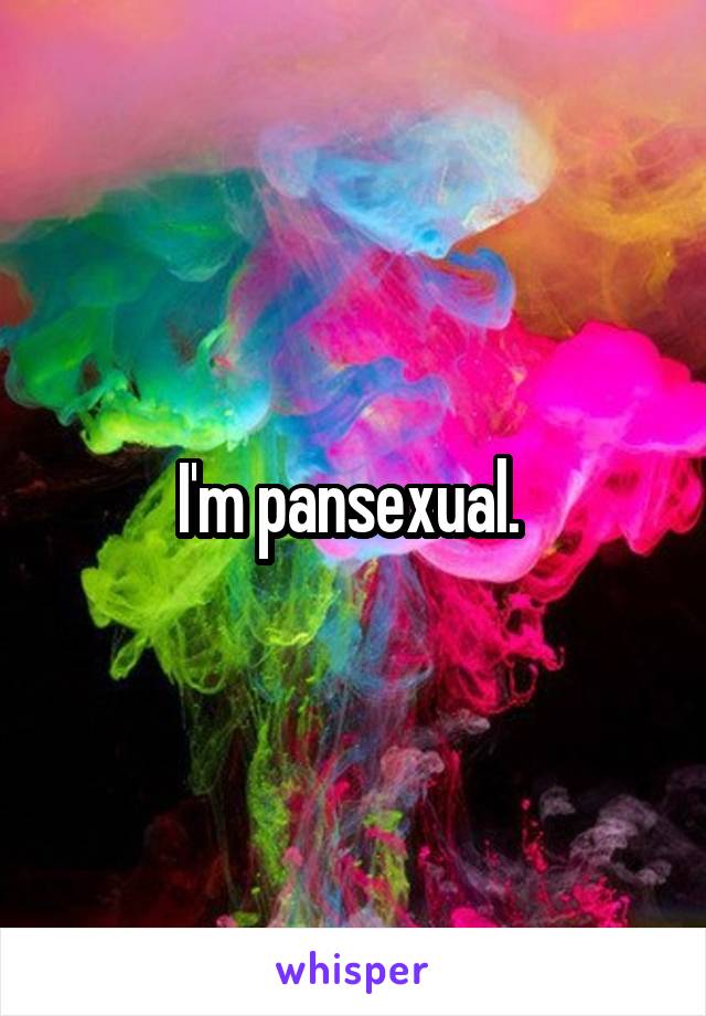 I'm pansexual. 