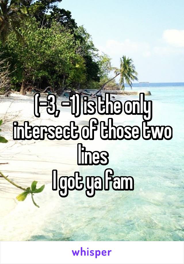 
(-3, -1) is the only intersect of those two lines
I got ya fam