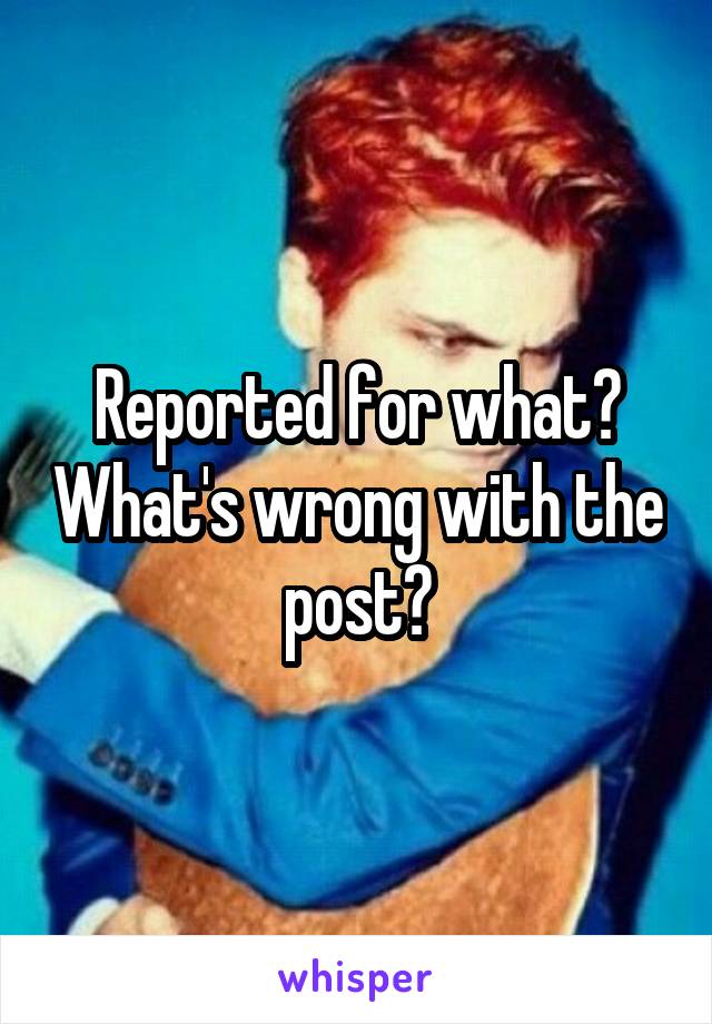 Reported for what? What's wrong with the post?