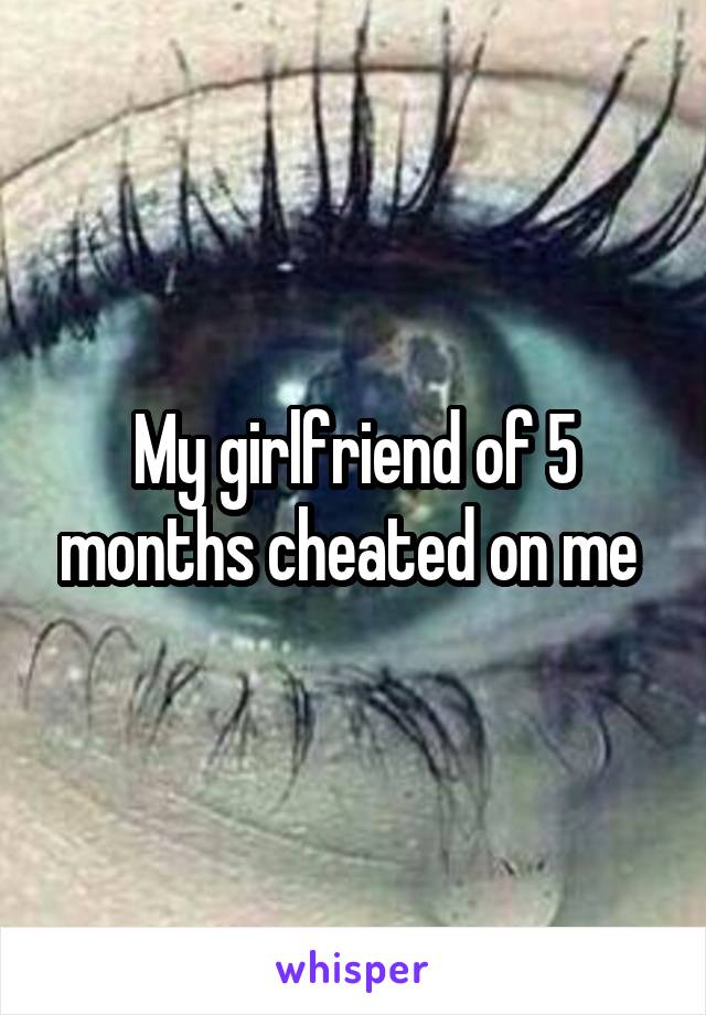 My girlfriend of 5 months cheated on me 