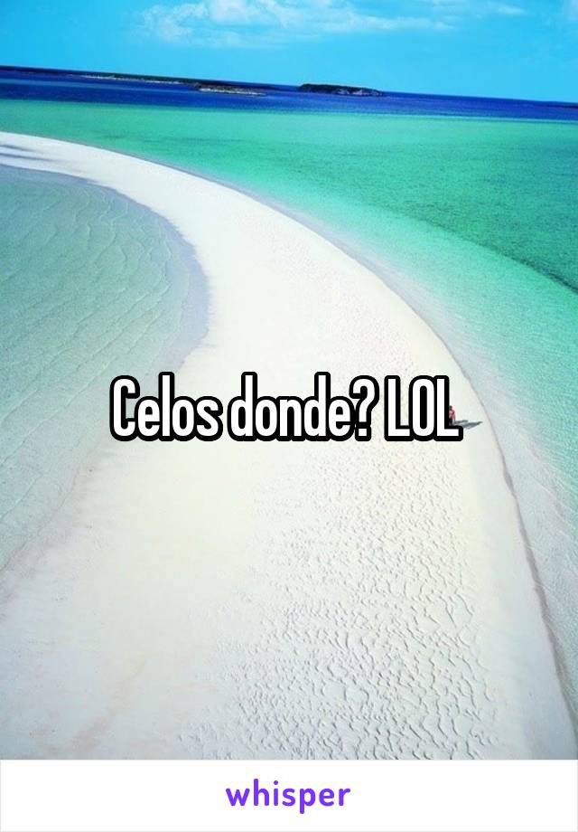 Celos donde? LOL 