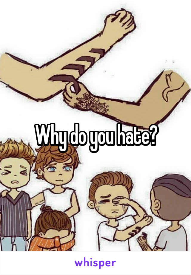 Why do you hate?