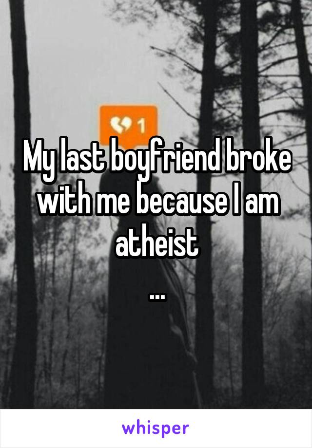 My last boyfriend broke with me because I am atheist
...