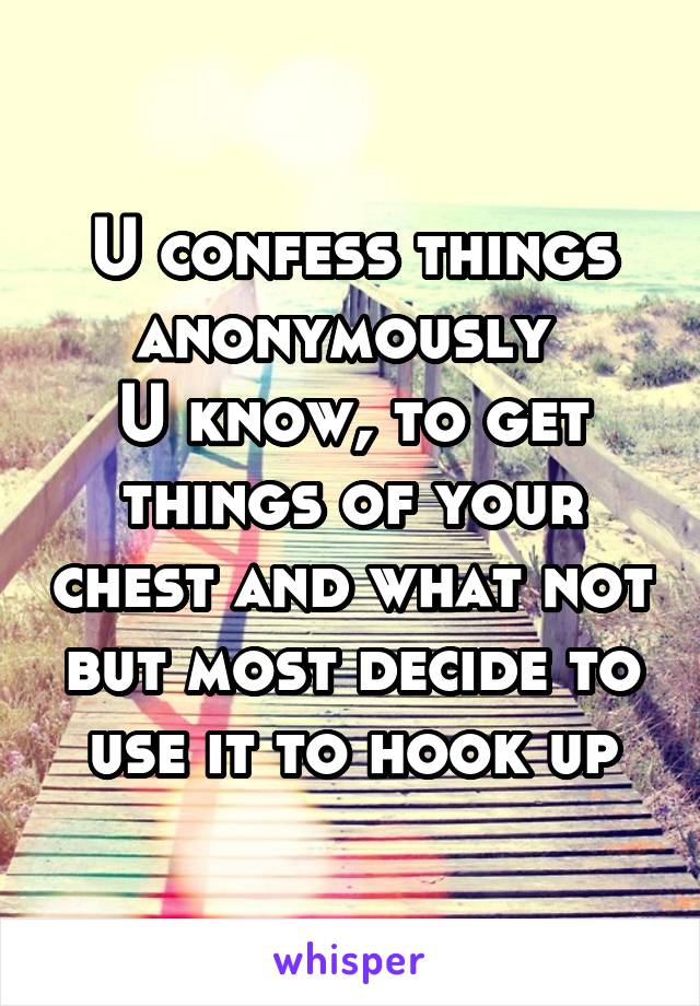 U confess things anonymously 
U know, to get things of your chest and what not but most decide to use it to hook up