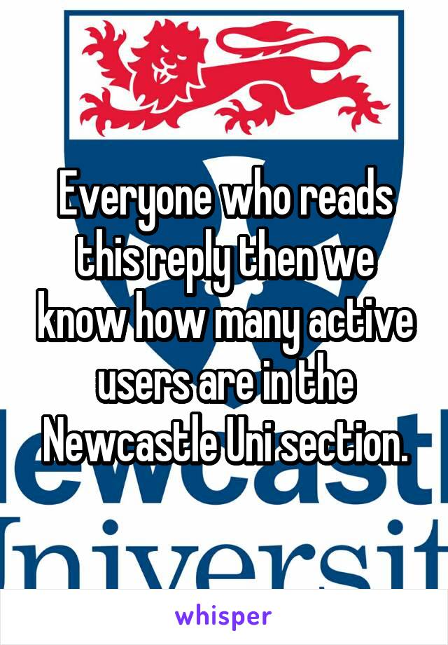 Everyone who reads this reply then we know how many active users are in the Newcastle Uni section.