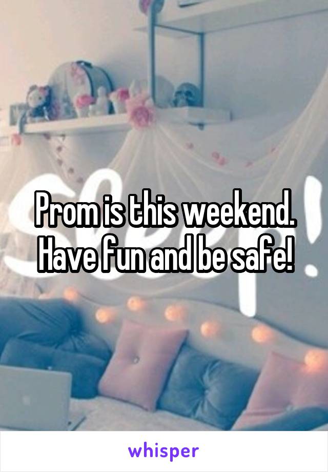 Prom is this weekend. Have fun and be safe!