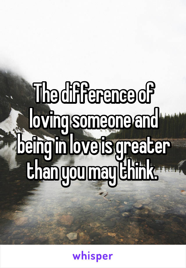 The difference of loving someone and being in love is greater than you may think. 