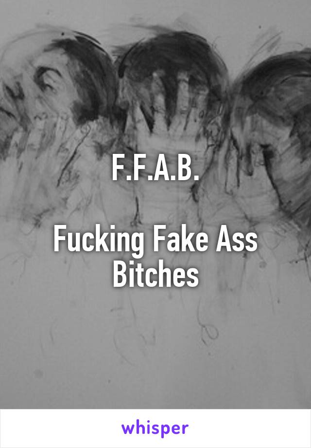 F.F.A.B.

Fucking Fake Ass Bitches