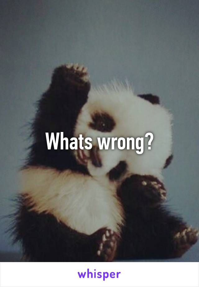 Whats wrong?